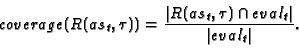 \begin{displaymath}coverage(R(as_t,\tau)) = \frac{{\vert R(as_t,\tau) \cap eval_t\vert}}{{\vert eval_t\vert}}.
\end{displaymath}