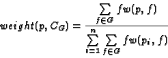 \begin{displaymath}weight(p,C_G ) = \frac{{\sum\limits_{f \in G} {fw(p,f)}
}}{{\sum\limits_{i = 1}^n {\sum\limits_{f \in G} {fw(p_i ,f)} } }}
\end{displaymath}