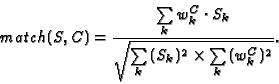 \begin{displaymath}match(S,C) = \frac{{\sum\limits_k {w_k^C \cdot S_k } }}{{\sqr...
...limits_k {(S_k )^2 } \times \sum\limits_k {(w_k^C )^2 } } }}.
\end{displaymath}
