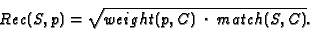 \begin{displaymath}Rec(S,p) = \sqrt {weight(p,C)\; \cdot \;match(S,C)}.
\end{displaymath}