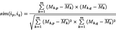 \begin{displaymath}
sim(i_p,i_q) = \frac{{\sum\limits_{k = 1}^m {(M_{k,p} - \ov...
...um\limits_{k = 1}^m {(M_{k,q} - \overline {M_k } )^2 } } } }}
\end{displaymath}