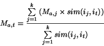 \begin{displaymath}
M_{a,t} = \frac{{\sum\limits_{j = 1}^k {(M_{a,j} \times sim(i_j,i_t))}}} {{\sum\limits_{j = 1}^k {sim(i_j,i_t)}}}
\end{displaymath}