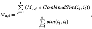 \begin{displaymath}
M_{a,t} = \frac{{\sum\limits_{j = 1}^k {(M_{a,j} \times CombinedSim(i_j,i_t))}}} {{\sum\limits_{j = 1}^k {sim(i_j,i_t)}}},
\end{displaymath}